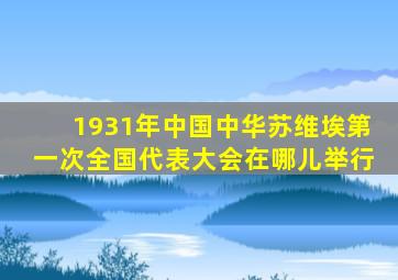 1931年中国中华苏维埃第一次全国代表大会在哪儿举行