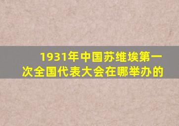 1931年中国苏维埃第一次全国代表大会在哪举办的