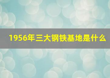 1956年三大钢铁基地是什么