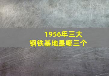 1956年三大钢铁基地是哪三个