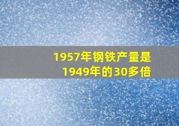 1957年钢铁产量是1949年的30多倍