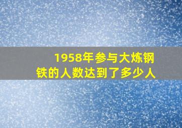 1958年参与大炼钢铁的人数达到了多少人