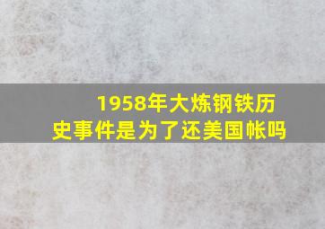 1958年大炼钢铁历史事件是为了还美国帐吗