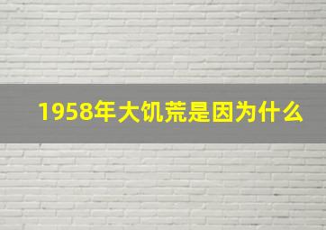 1958年大饥荒是因为什么