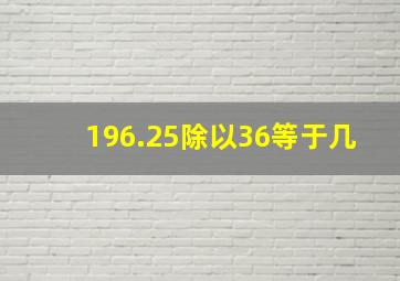 196.25除以36等于几