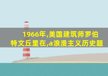 1966年,美国建筑师罗伯特文丘里在,a浪漫主义历史题