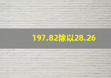 197.82除以28.26