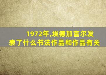 1972年,埃德加富尔发表了什么书法作品和作品有关