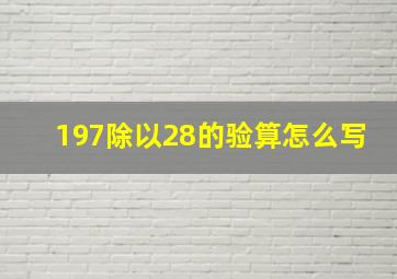 197除以28的验算怎么写