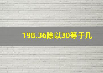 198.36除以30等于几