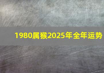 1980属猴2025年全年运势