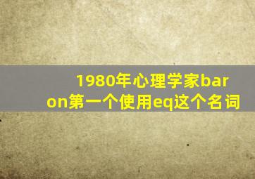 1980年心理学家baron第一个使用eq这个名词