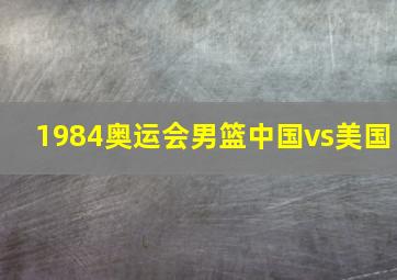 1984奥运会男篮中国vs美国