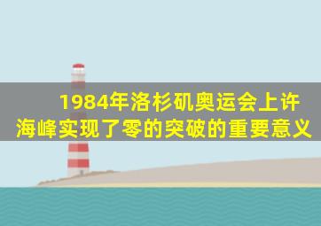 1984年洛杉矶奥运会上许海峰实现了零的突破的重要意义