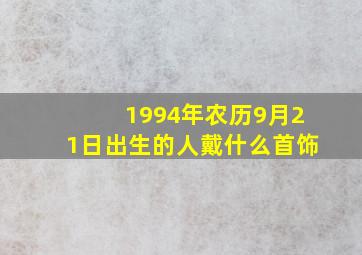 1994年农历9月21日出生的人戴什么首饰