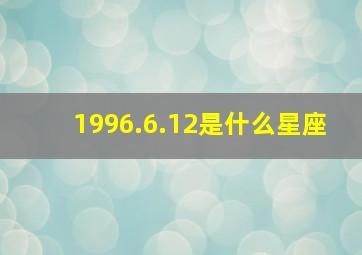 1996.6.12是什么星座