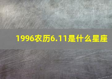 1996农历6.11是什么星座