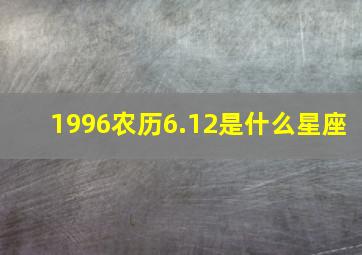 1996农历6.12是什么星座