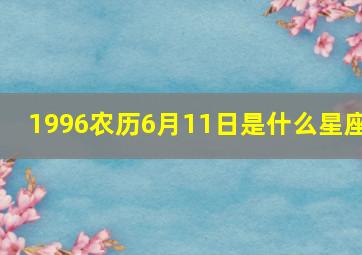 1996农历6月11日是什么星座