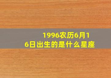 1996农历6月16日出生的是什么星座