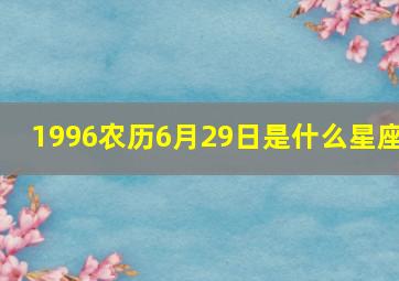 1996农历6月29日是什么星座