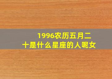 1996农历五月二十是什么星座的人呢女