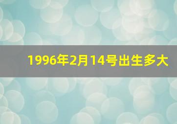 1996年2月14号出生多大