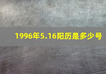 1996年5.16阳历是多少号