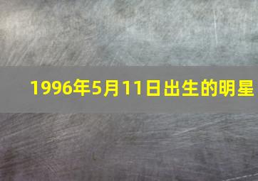 1996年5月11日出生的明星