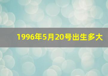 1996年5月20号出生多大