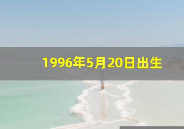 1996年5月20日出生