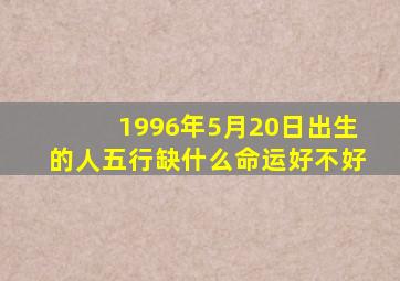 1996年5月20日出生的人五行缺什么命运好不好