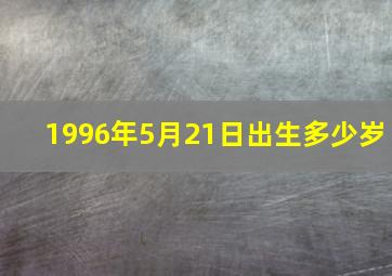 1996年5月21日出生多少岁