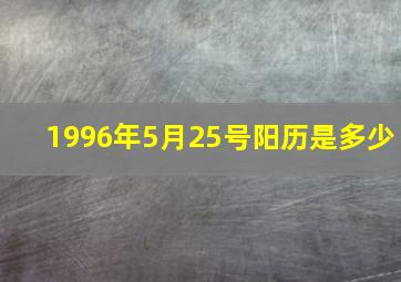 1996年5月25号阳历是多少