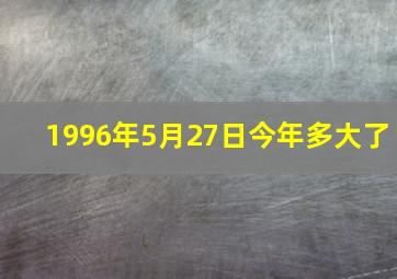 1996年5月27日今年多大了