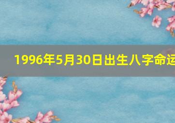 1996年5月30日出生八字命运