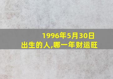 1996年5月30日出生的人,哪一年财运旺