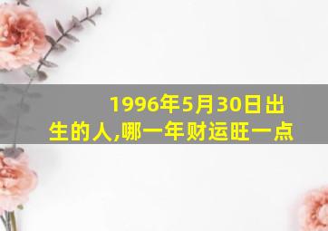 1996年5月30日出生的人,哪一年财运旺一点