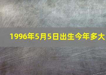 1996年5月5日出生今年多大