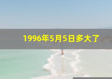 1996年5月5日多大了