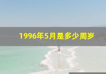 1996年5月是多少周岁