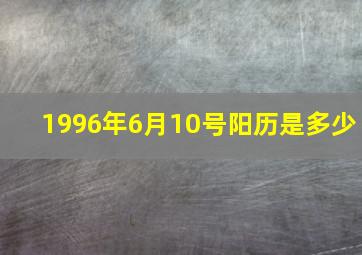 1996年6月10号阳历是多少