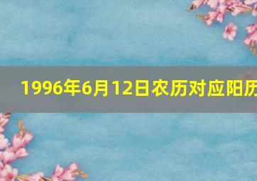 1996年6月12日农历对应阳历