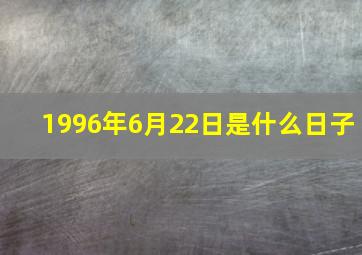 1996年6月22日是什么日子