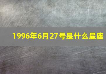 1996年6月27号是什么星座