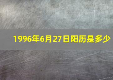 1996年6月27日阳历是多少