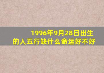 1996年9月28日出生的人五行缺什么命运好不好