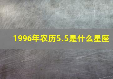 1996年农历5.5是什么星座