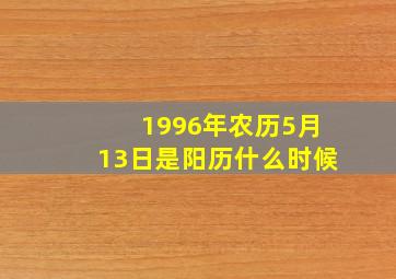 1996年农历5月13日是阳历什么时候