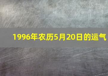 1996年农历5月20日的运气